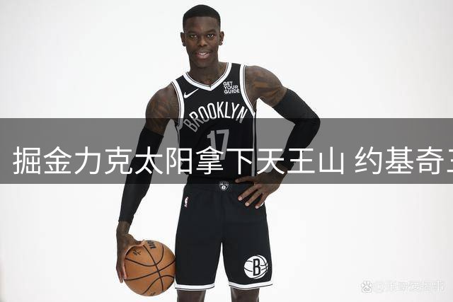 掘金力克太阳拿下天王山 约基奇三双率队3-2领先